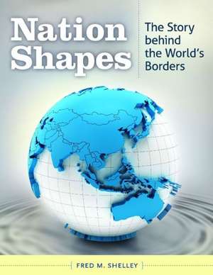 Nation Shapes: The Story behind the World's Borders de Fred M. Shelley