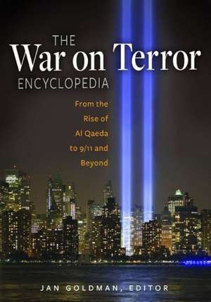 The War on Terror Encyclopedia: From the Rise of Al-Qaeda to 9/11 and Beyond de Jan Goldman Ph.D.