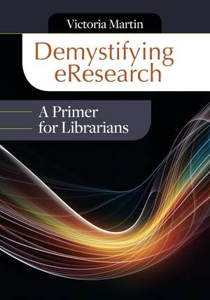 Demystifying eResearch: A Primer for Librarians de Victoria Martin