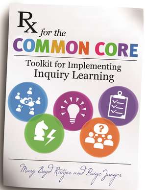 Rx for the Common Core: Toolkit for Implementing Inquiry Learning de Mary Boyd Ratzer