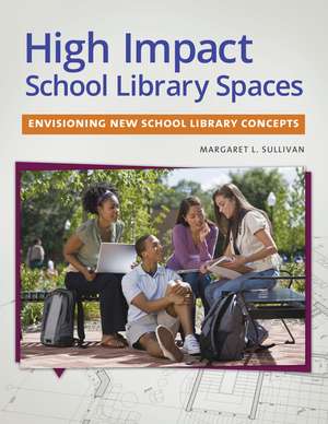 High Impact School Library Spaces: Envisioning New School Library Concepts de Peg L. Sullivan