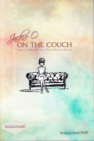 Jackie O: On the Couch: Inside the Mind & Life of Jackie Kennedy Onassis de Alma Bond