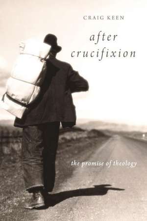 After Crucifixion: The Promise of Theology de Craig Keen