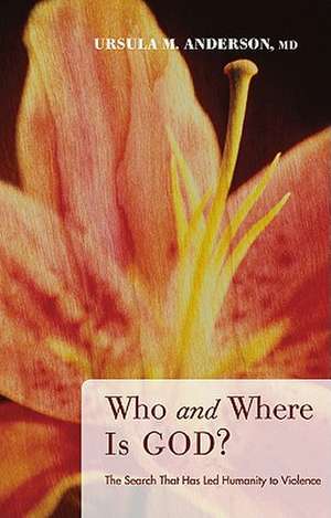 Who and Where Is God?: The Search That Has Led Humanity to Violence de Ursula M. Anderson