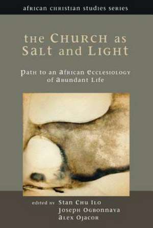 The Church as Salt and Light: Path to an African Ecclesiology of Abundant Life de Stan Chu Ilo