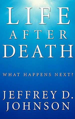 Life After Death: What Happens Next? de Jeffrey D. Johnson