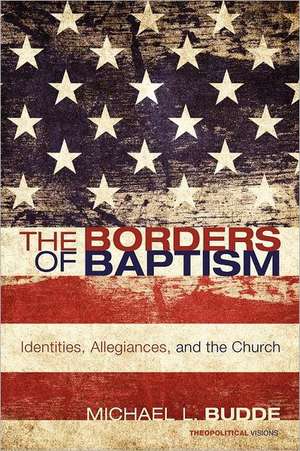 The Borders of Baptism: Identities, Allegiances, and the Church de Michael L. Budde