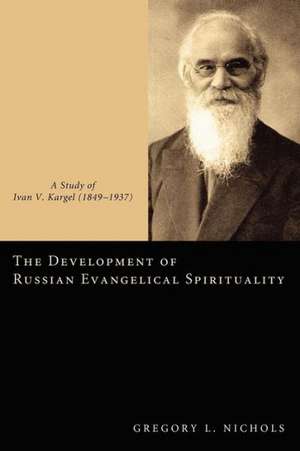 The Development of Russian Evangelical Spirituality: A Study of Ivan V. Kargel (18491937) de Gregory L. Nichols