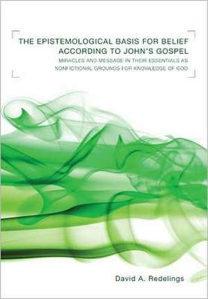 The Epistemological Basis for Belief According to John's Gospel: Miracles and Message in Their Essentials as Nonfictional Grounds for Knowledge of God de David A. Redelings