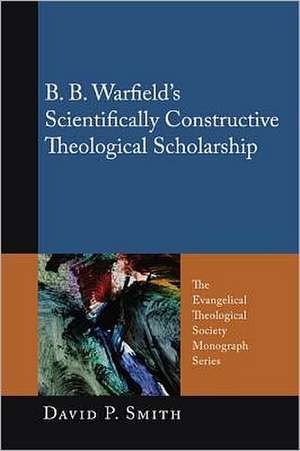 B. B. Warfield's Scientifically Constructive Theological Scholarship de David P. Smith