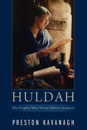 Huldah: The Prophet Who Wrote Hebrew Scripture de Preston Kavanagh