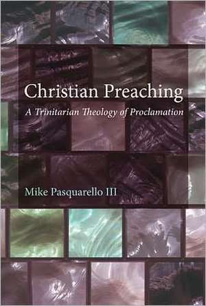 Christian Preaching: A Trinitarian Theology of Proclamation de Michael Pasquarello III