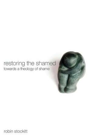 Restoring the Shamed: Towards a Theology of Shame de Robin Stockitt