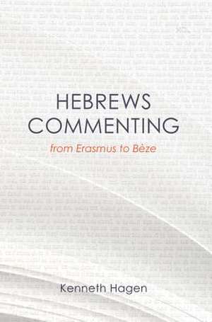 Hebrews Commenting from Erasmus to Beze, 1516-1598 de Kenneth Hagen