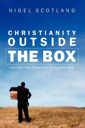 Christianity Outside the Box: Learning from Those Who Rocked the Boat de Nigel Scotland