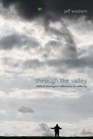 Through the Valley: Biblical-Theological Reflections on Suffering de Jeff Wisdom