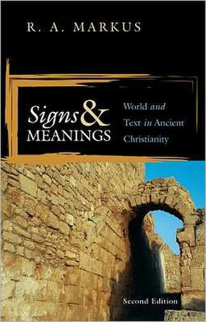 Signs and Meanings: World and Text in Ancient Christianity de R. A. Markus