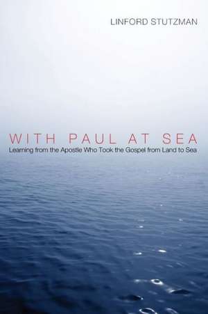 With Paul at Sea: Learning from the Apostle Who Took the Gospel from Land to Sea de Linford Stutzman