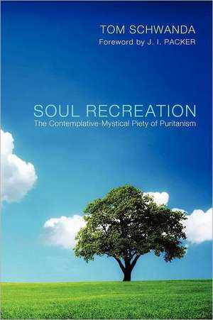 Soul Recreation: The Contemplative-Mystical Piety of Puritanism de Tom Schwanda