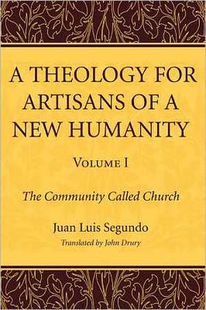 A Theology for Artisans of a New Humanity, Volume 1: The Community Called Church de Juan Luis Segundo