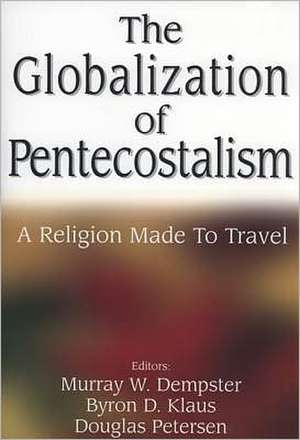 The Globalization of Pentecostalism: A Religion Made to Travel de Murray W. Dempster