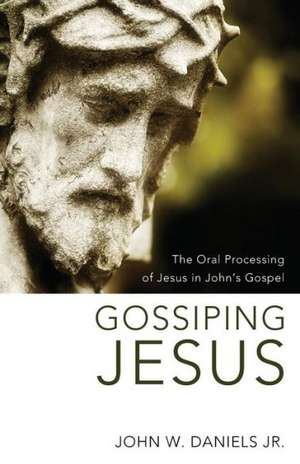 Gossiping Jesus: The Oral Processing of Jesus in John's Gospel de John W. Jr. Daniels