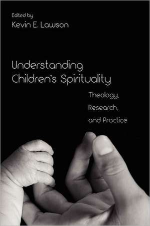 Understanding Children's Spirituality: Theology, Research, and Practice de Kevin E. Lawson