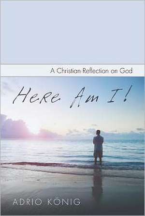 Here Am I!: A Christian Reflection on God de Adrio Konig