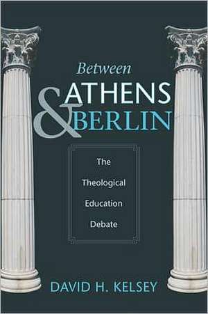 Between Athens and Berlin: The Theological Education Debate de David H. Kelsey