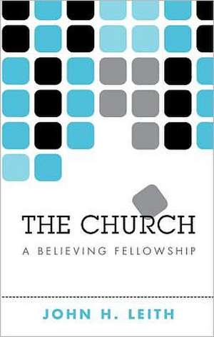 The Church: A Believing Fellowship de John H. Leith