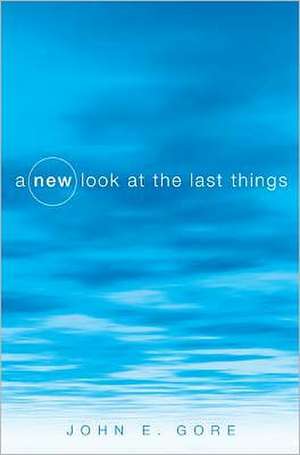 A New Look at the Last Things de John E. Gore