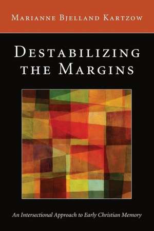 Destabilizing the Margins: An Intersectional Approach to Early Christian Memory de Marianne Bjelland Kartzow