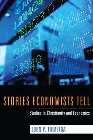 Stories Economists Tell: Studies in Christianity and Economics de John P. Tiemstra