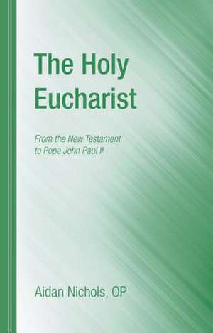 The Holy Eucharist: From the New Testament to Pope John Paul II de Aidan Nichols