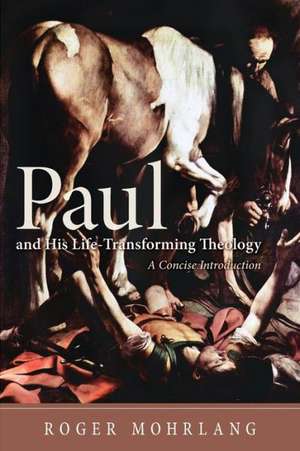 Paul and His Life-Transforming Theology: A Concise Introduction de Roger Mohrlang