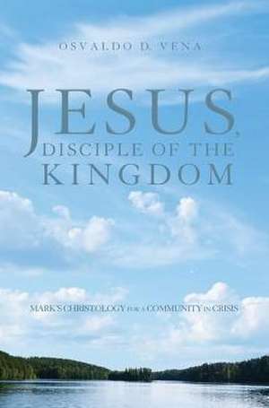 Jesus, Disciple of the Kingdom: Mark's Christology for a Community in Crisis de Osvaldo D. Vena