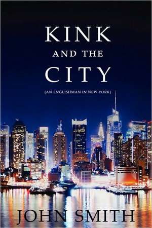 Kink and the City: An Englishman in New York de John Smith