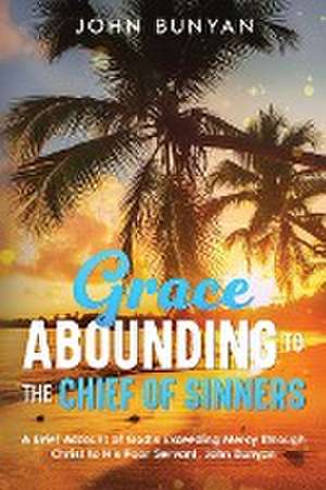 Grace Abounding to the Chief of Sinners de John Bunyan