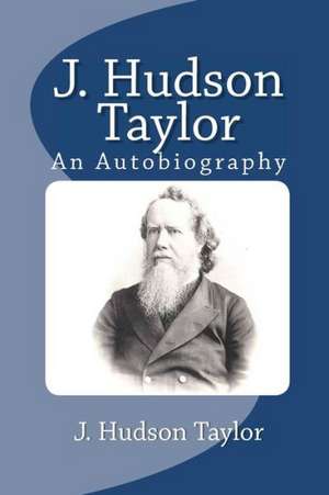 J. Hudson Taylor: An Autobiography de J. Hudson Taylor