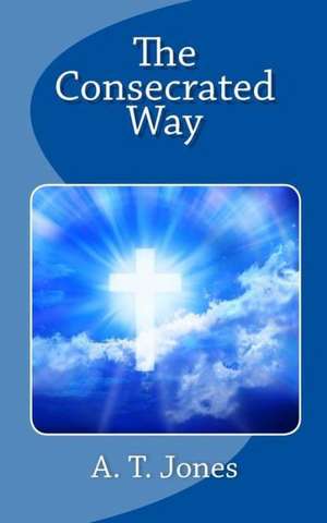 The Consecrated Way: With Notes and Reflections de A. T. Jones