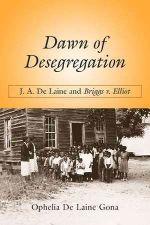 Dawn of Desegregation: J. A. de Laine and Briggs V. Elliott de Ophelia De Laine Gona