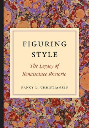 Figuring Style: The Legacy of Renaissance Rhetoric de Nancy L. Christiansen