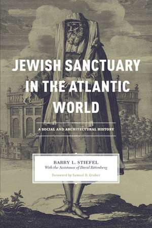 Jewish Sanctuary in the Atlantic World: A Social and Architectural History de Barry L. Stiefel