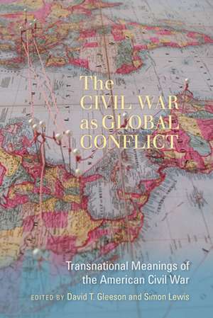 The Civil War as Global Conflict: Transnational Meanings of the American Civil War de David T. Gleeson