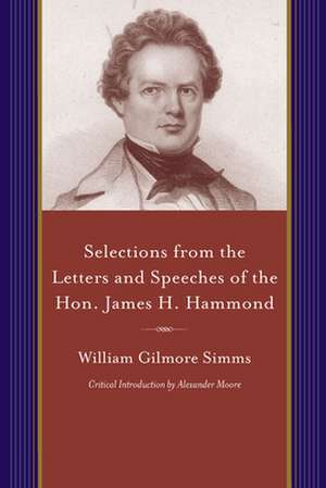 Selections from the Letters and Speeches of the Hon. James H. Hammond de Simms, William Gilmore