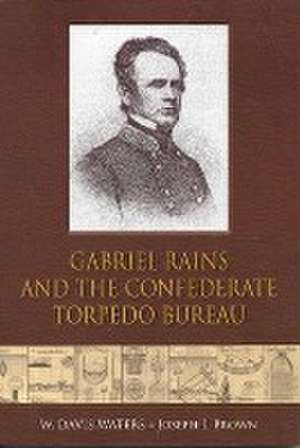 Gabriel Rains and the Confederate Torpedo Bureau de W. Davis Waters