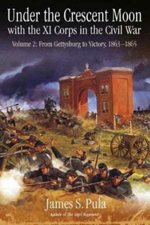 Under the Crescent Moon with the XI Corps in the Civil War: Volume 2 - From Gettysburg to Victory, 1863-1865 de James Pula