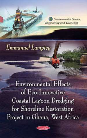 Environmental Effects of Eco-Innovative Coastal Lagoon Dredging for Shoreline Restoration Project in Ghana, West Africa de Emmanuel Lamptey