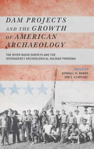 Dam Projects and the Growth of American Archaeology: The River Basin Surveys and the Interagency Archeological Salvage Program de Kimball M Banks