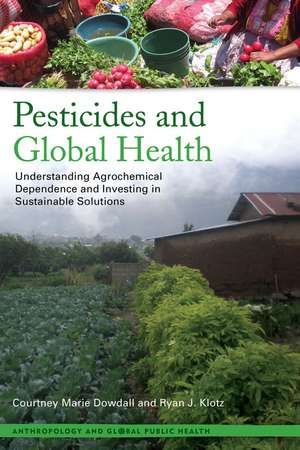 Pesticides and Global Health: Understanding Agrochemical Dependence and Investing in Sustainable Solutions de Courtney Marie Dowdall